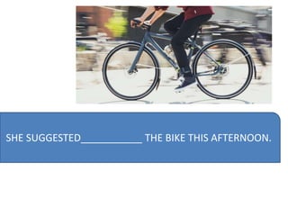 SHE SUGGESTED___________ THE BIKE THIS AFTERNOON.