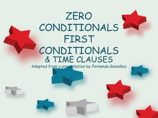 ZERO
   CONDITIONALS
      FIRST
   CONDITIONALS
      & TIME CLAUSES
Adapted from a presentation by Fernanda González
 
