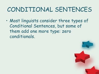 CONDITIONAL SENTENCES
• Most linguists consider three types of
  Conditional Sentences, but some of
  them add one more type: zero
  conditionals.
 