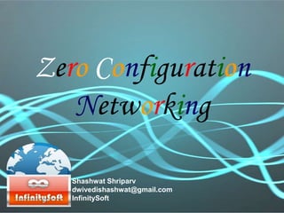Zero Configuration
Networking
Shashwat Shriparv
dwivedishashwat@gmail.com
InfinitySoft
 
