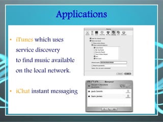Applications
• iTunes which uses
service discovery
to find music available
on the local network.
• iChat instant messaging
 