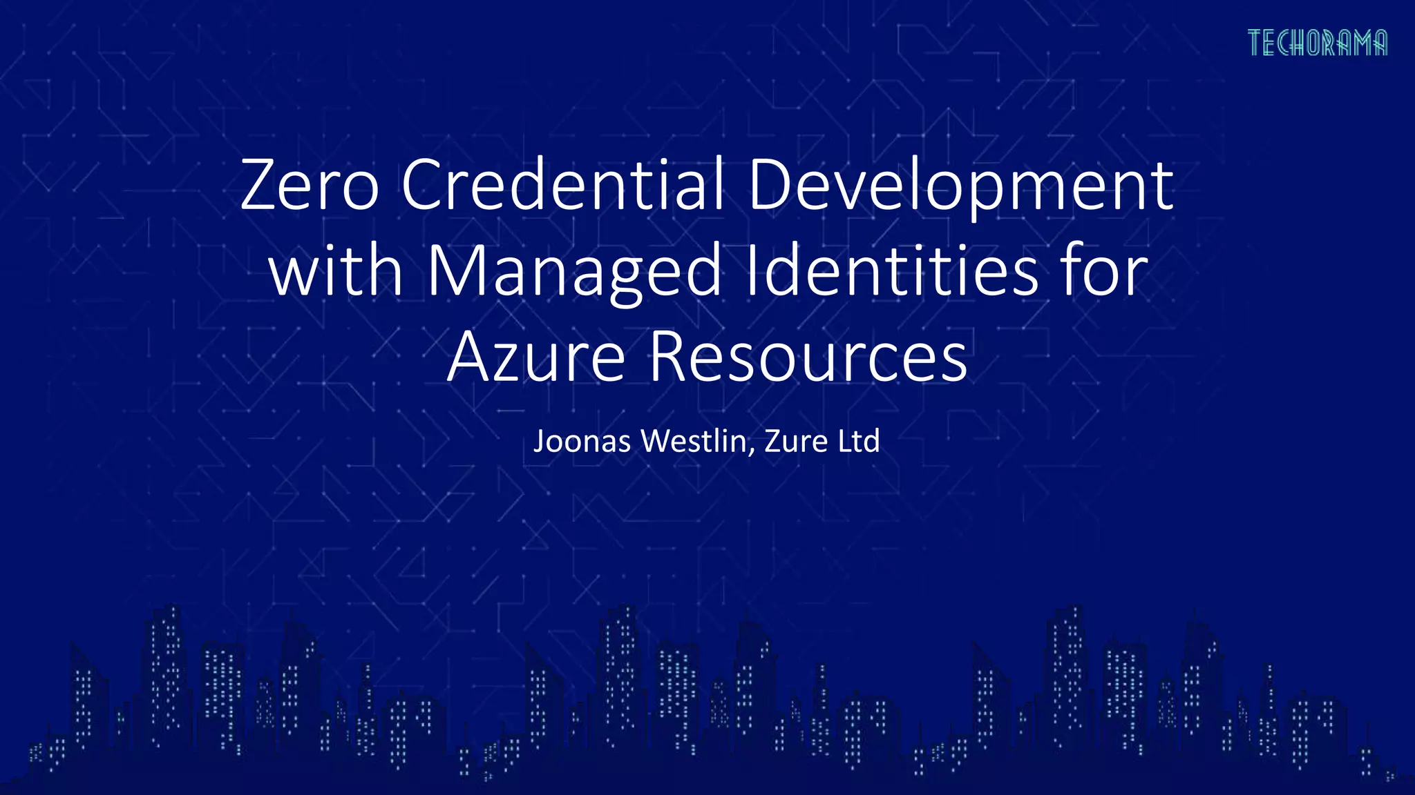 Zero Credential Development
with Managed Identities for
Azure Resources
Joonas Westlin, Zure Ltd
 