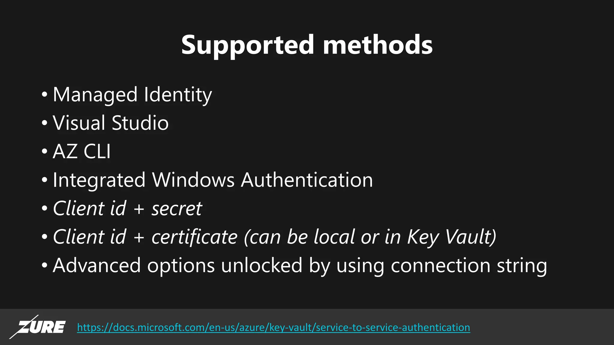 Supported methods
• Managed Identity
• Visual Studio
• AZ CLI
• Integrated Windows Authentication
• Client id + secret
• Client id + certificate (can be local or in Key Vault)
• Advanced options unlocked by using connection string
https://docs.microsoft.com/en-us/azure/key-vault/service-to-service-authentication
 