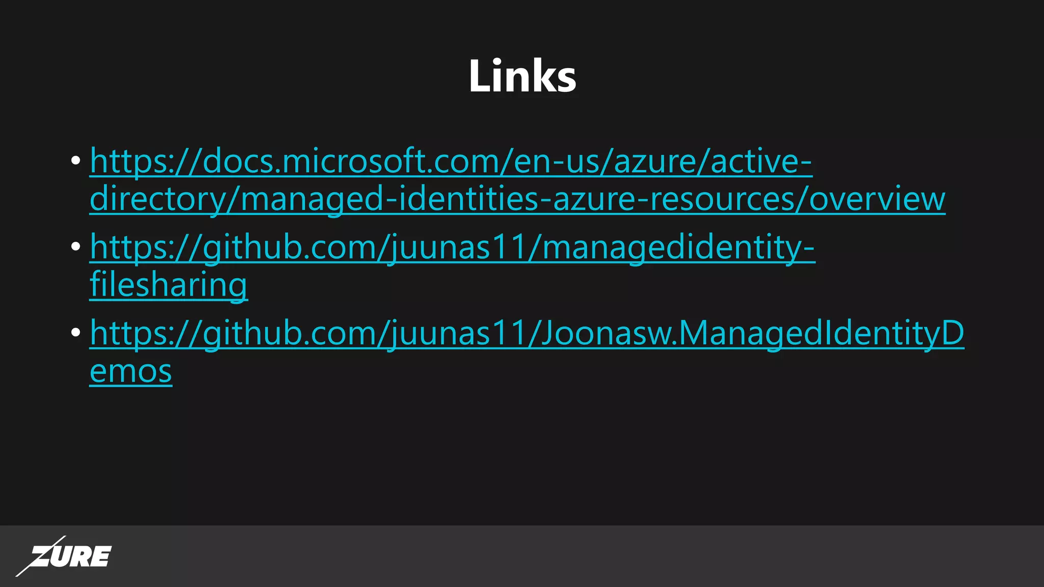 Links
• https://docs.microsoft.com/en-us/azure/active-
directory/managed-identities-azure-resources/overview
• https://github.com/juunas11/managedidentity-
filesharing
• https://github.com/juunas11/Joonasw.ManagedIdentityD
emos
 
