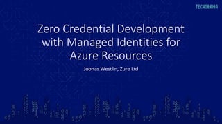 Zero Credential Development
with Managed Identities for
Azure Resources
Joonas Westlin, Zure Ltd
 