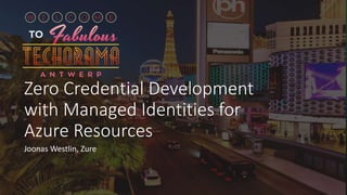 Zero Credential Development
with Managed Identities for
Azure Resources
Joonas Westlin, Zure
 