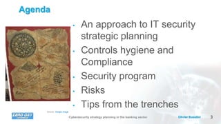 3Olivier BusoliniCybersecurity strategy planning in the banking sector
Agenda
• An approach to IT security
strategic planning
• Controls hygiene and
Compliance
• Security program
• Risks
• Tips from the trenches
Source: Google image
 