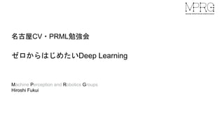 名古屋CV・PRML勉強会
ゼロからはじめたいDeep Learning
Machine Perception and Robotics Groups
Hiroshi Fukui
 