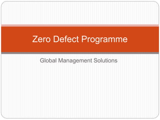 Global Management Solutions
Zero Defect Programme
 
