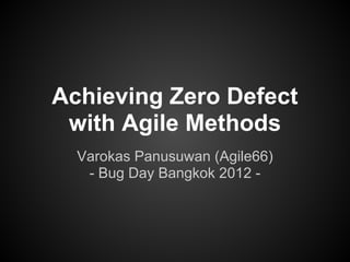 Achieving Zero Defect
 with Agile Methods
  Varokas Panusuwan (Agile66)
   - Bug Day Bangkok 2012 -
 