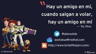 @alexsotob66
Hay un amigo en mí,
cuando salgan a volar,
hay un amigo en mí
— Toy Story
“
@alexsotob
asotobue@redhat.com
http://www.lordofthejars.com/
 