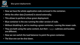 Blue green deployments
●
Now we have the whole application code enclosed in the container.
● While the other data (/conten...