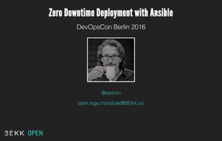 Zero Downtime Deployment with Ansible
DevOpsCon Berlin 2016
@steinim
stein.inge.morisbak@BEKK.no
OPEN
 