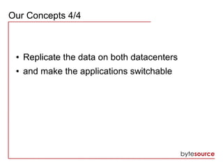 Our Concepts 4/4
● Replicate the data on both datacenters
● and make the applications switchable
 