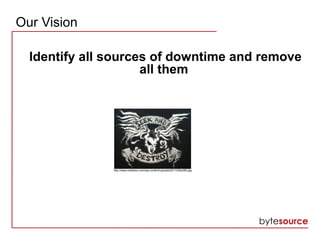 Our Vision
Identify all sources of downtime and remove
all them
http://www.meteleco.com/wp-content/uploads/2011/09/p360.jpg
 