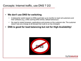 Concepts: Internet traffic, use DNS ? 2/2
● We don't use DNS for switching
● A datacenter switch based on DNS could take u...