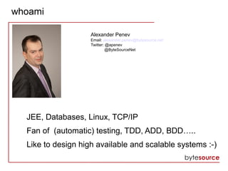 whoami
Alexander Penev
Email: alexander.penev@bytesource.net
Twitter: @apenev
@ByteSourceNet
JEE, Databases, Linux, TCP/IP...