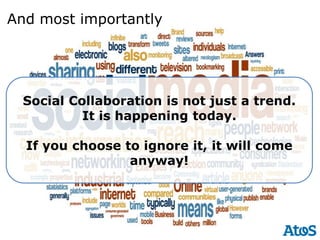And most importantly




  Social Collaboration is not just a trend.
           It is happening today.

  If you choose to ignore it, it will come
                 anyway!
 