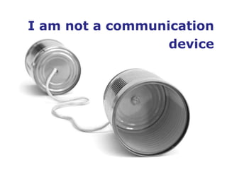 I am not a communication
                  device
 