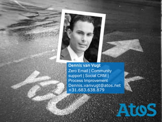 Dennis van Vugt
Zero Email | Community
support | Social CRM |
Process Improvement
Dennis.vanvugt@atos.net
    03/11/11
+31.683.638.879
 
