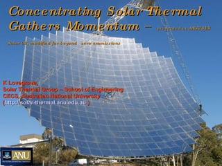Concentrating Solar Thermal Gathers Momentum –  presented at ANSZSES Solar 09, modified for beyond   zero emmissions K Lov...