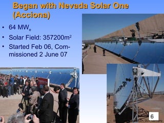 Began with Nevada Solar One (Acciona) <ul><li>64 MW e </li></ul><ul><li>Solar Field: 357200m 2 </li></ul><ul><li>Started F...