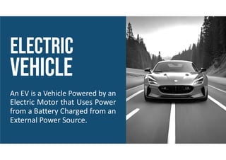 An EV is a Vehicle Powered by an
Electric Motor that Uses Power
from a Battery Charged from an
External Power Source.
 