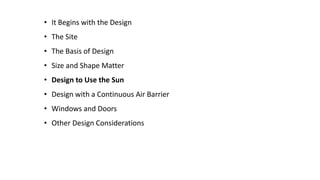 • It Begins with the Design
• The Site

• The Basis of Design
• Size and Shape Matter
• Design to Use the Sun

• Design with a Continuous Air Barrier
• Windows and Doors
• Other Design Considerations

 