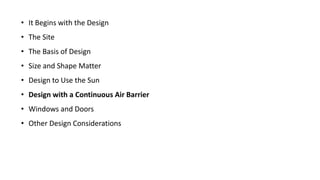 • It Begins with the Design

• The Site
• The Basis of Design
• Size and Shape Matter

• Design to Use the Sun
• Design with a Continuous Air Barrier
• Windows and Doors

• Other Design Considerations

 