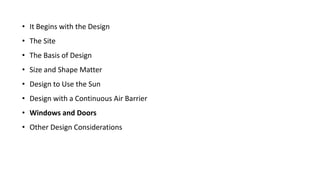 • It Begins with the Design

• The Site
• The Basis of Design
• Size and Shape Matter

• Design to Use the Sun
• Design with a Continuous Air Barrier
• Windows and Doors
• Other Design Considerations

 