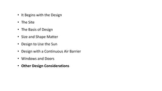 • It Begins with the Design
• The Site
• The Basis of Design

• Size and Shape Matter
• Design to Use the Sun
• Design with a Continuous Air Barrier
• Windows and Doors
• Other Design Considerations

 