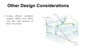 Other Design Considerations
Energy efficient ventilation
systems (ERVs and HRVs)
may also help optimize air
flow in the home.

 