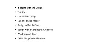 • It Begins with the Design
• The Site
• The Basis of Design
• Size and Shape Matter
• Design to Use the Sun
• Design with a Continuous Air Barrier
• Windows and Doors
• Other Design Considerations

 