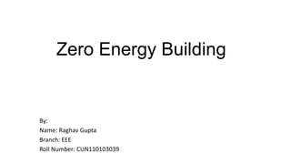 Zero Energy Building

By:
Name: Raghav Gupta
Branch: EEE
Roll Number: CUN110103039

 