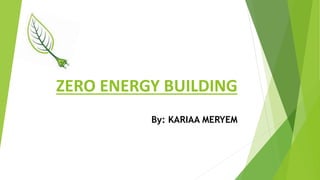 ZERO ENERGY BUILDING
By: KARIAA MERYEM
 