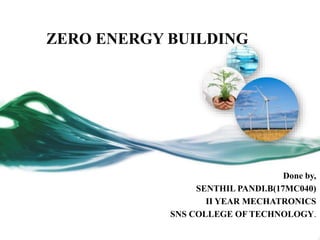 ZERO ENERGY BUILDING
Done by,
SENTHIL PANDI.B(17MC040)
II YEAR MECHATRONICS
SNS COLLEGE OF TECHNOLOGY.
 