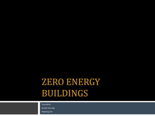 ZERO ENERGY
BUILDINGS
Tony Brick
Suresh Gurung
Hyojung Lee
 