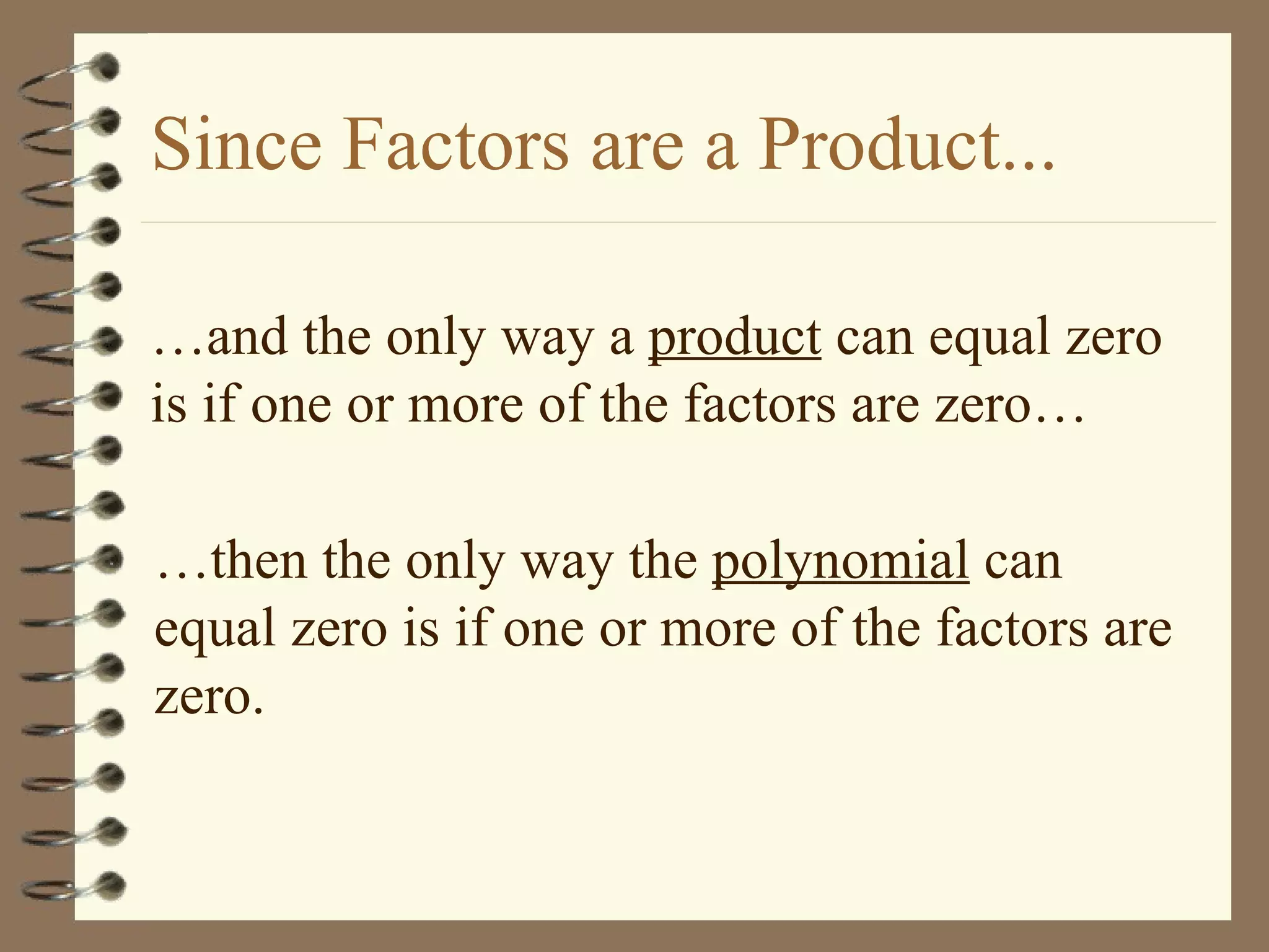 Since Factors are a Product... &hellip; and the only way a  product  can equal zero is if one or more of the factors are zero&hellip; &hellip; then the only way the  polynomial  can equal zero is if one or more of the factors are zero.  