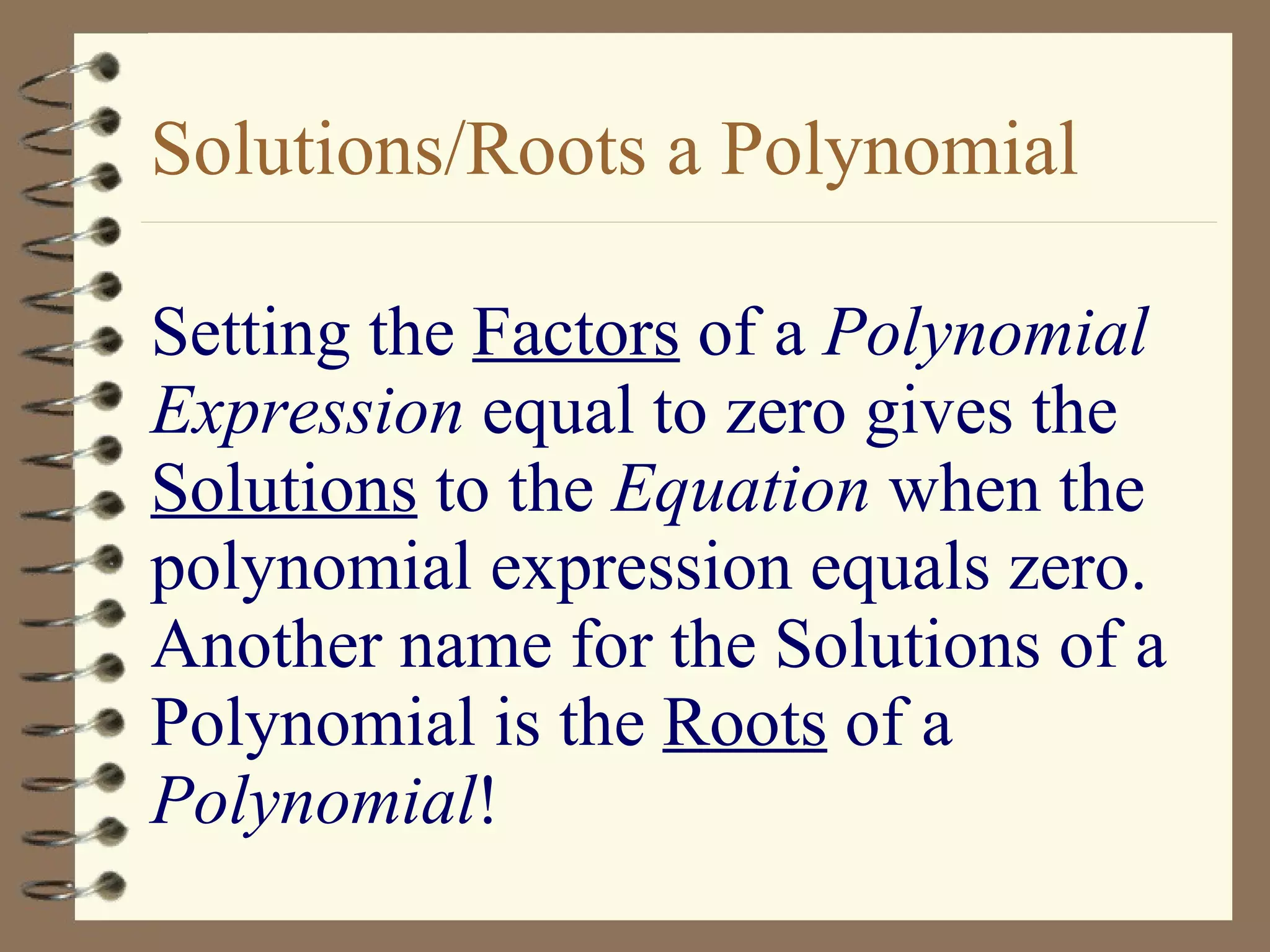 Setting the  Factors  of a  Polynomial Expression  equal to zero gives the  Solutions  to the  Equation  when the polynomial expression equals zero.  Another name for the Solutions of a Polynomial is the  Roots  of a  Polynomial ! Solutions/Roots a Polynomial 