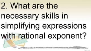 2. What are the
necessary skills in
simplifying expressions
with rational exponent?
 