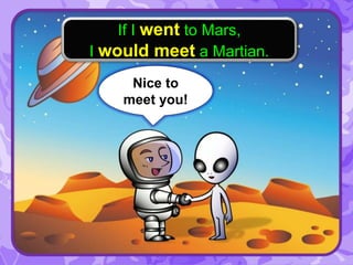 Nice to
meet you!
If I went to Mars,
I would meet a Martian.
 