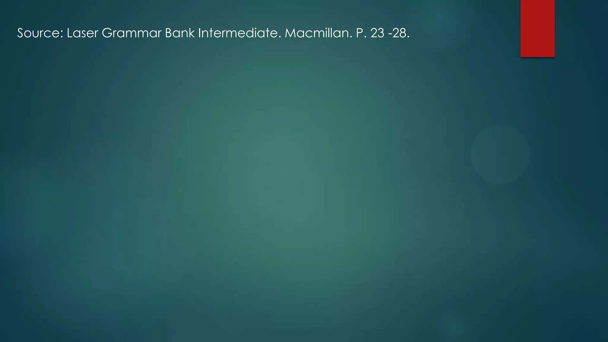 Source: Laser Grammar Bank Intermediate. Macmillan. P. 23 -28.
 