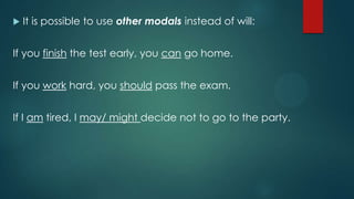  It is possible to use other modals instead of will:
If you finish the test early, you can go home.
If you work hard, you should pass the exam.
If I am tired, I may/ might decide not to go to the party.
 