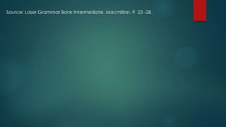 Source: Laser Grammar Bank Intermediate. Macmillan. P. 23 -28.
 