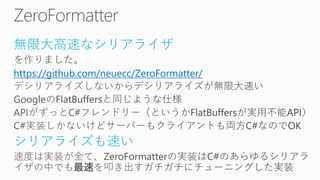 無限大高速なシリアライザ
https://github.com/neuecc/ZeroFormatter/
シリアライズも速い
 