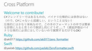Welcome to contribute!
Ruby
https://github.com/aki017/zero_formatter
Swift
https://github.com/yaslab/ZeroFormatter.swift
 