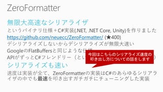 無限大高速なシリアライザ
https://github.com/neuecc/ZeroFormatter/
シリアライズも速い
 