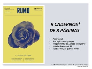 9 CADERNOS*
DE 8 PÁGINAS
• Papel jornal
• Sem refilo e sem grampo
• Tiragem média de 122.000 exemplares
• Veiculação em todo RS
• 1 vez ao mês, às quartas-feiras
* Ao final deste material, os 9 cadernos são apresentados na íntegra.
Fonte IVC junho/16.
 