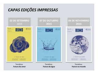 CAPAS EDIÇÕES IMPRESSAS
07 DE OUTUBRO
2015
Temática:
Futuro da água
04 DE NOVEMBRO
2015
Temática:
Futuro no mundo
02 DE SETEMBRO
2015
Temática:
Futuro do amor
 
