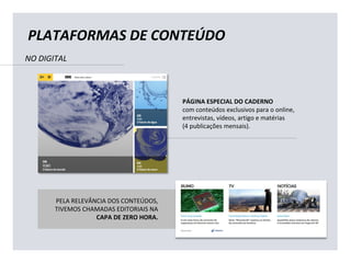 PÁGINA ESPECIAL DO CADERNO
com conteúdos exclusivos para o online,
entrevistas, vídeos, artigo e matérias
(4 publicações mensais).
PLATAFORMAS DE CONTEÚDO
PELA RELEVÂNCIA DOS CONTEÚDOS,
TIVEMOS CHAMADAS EDITORIAIS NA
CAPA DE ZERO HORA.
NO DIGITAL
 